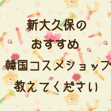 こんばんは🌙Saa☆です‼️

韓国コスメ詳しい方！
教えてください（^人^）

今度、東京の新大久保行くんですけど、
おすすめの韓国コスメショップありますか？？

沢山あるって聞いたんですけど、どこが