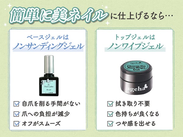 簡単に仕上げたいなら、ベースジェルには自爪を削る手間が不要なノンサンディングジェルがおすすめです。爪への負担が減少してオフもスムーズです。トップジェルは拭き取り不要ノンワイプジェルがおすすめ。