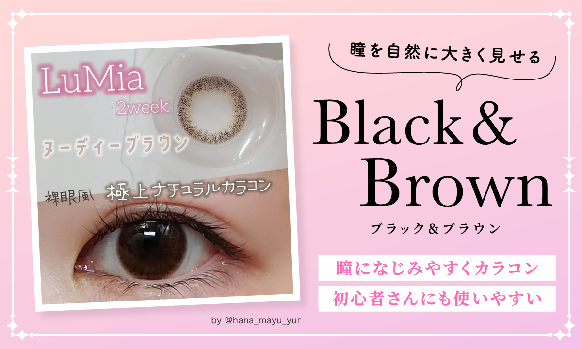 瞳を自然に大きく見せるブラック＆ブラウンは瞳になじみやすくカラコン初心者さんにも使いやすい。