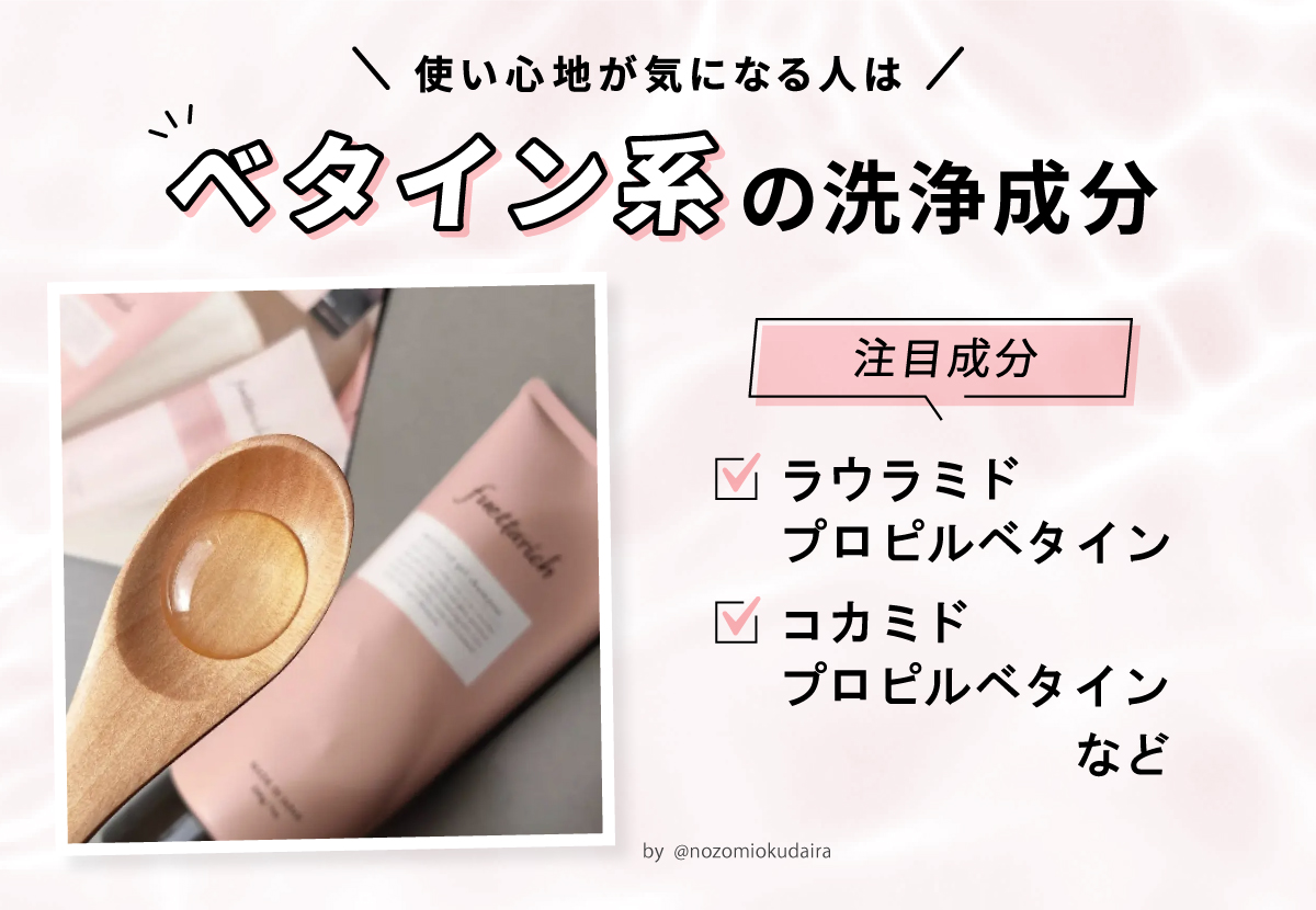 使い心地が気になる人はベタイン系の洗浄成分がおすすめ。注目成分はラウラミドプロピルベタイン・コカミドプロピルベタインなど。