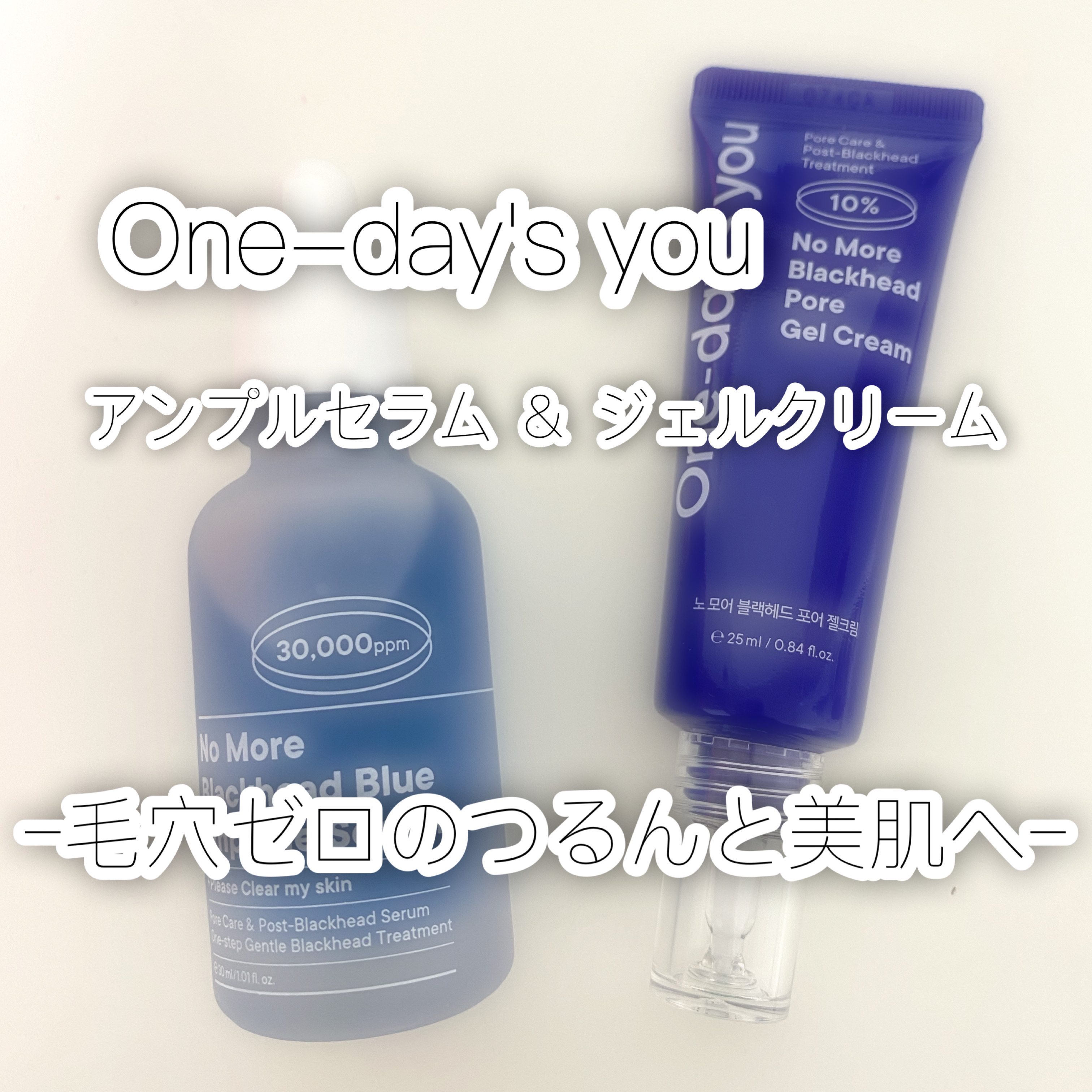 ｰｰ毛穴ゼロのつるんと美肌へｰｰ


こんにちは！まりです！！

今回はOne-day's youの

ノーモアブラックヘッド ブルーアンプルセラム

ノーモアブラックヘッド ポアジェルクリーム

を紹介しますー！！ぜひ最後まで見てください