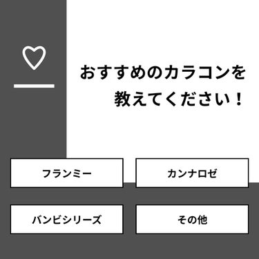 【質問】
おすすめのカラコンを教えてください！

【回答】
・フランミー：33.3%
・カンナロゼ：0.0%
・バンビシリーズ：16.7%
・その他：50.0%

#みんなに質問

==========