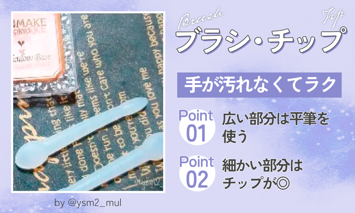 ブラシ・チップは、手が汚れなくてラク。広い部分は平筆で、細かい部分はチップを使うのがポイント。