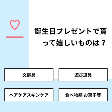 【質問】
誕生日プレゼントで貰って嬉しいものは？

【回答】
・文房具：20.0%
・遊び道具：0.0%
・ヘアケアスキンケア：80.0%
・食べ物類 お菓子等：0.0%

#みんなに質問

=====