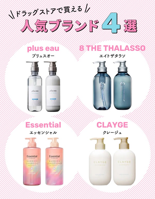 ドラッグストアで買える人気ブランド4選は、plus eau(プリュスオー)・8 THE THALASSO(エイトザタラソ)・Essential(エッセンシャル)・CLAYGE(クレージュ)。
