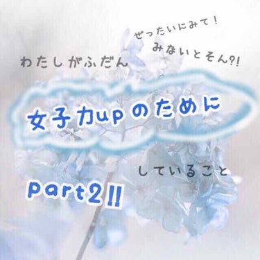 やほほ~ななです‼❁
前回初投稿した、私がふだん女子力upのためにしていることのpart2です！❁

好評だったかはわからないですけど、♡押してくれる方がいたのでpart2も出してみました！❁

❁まず