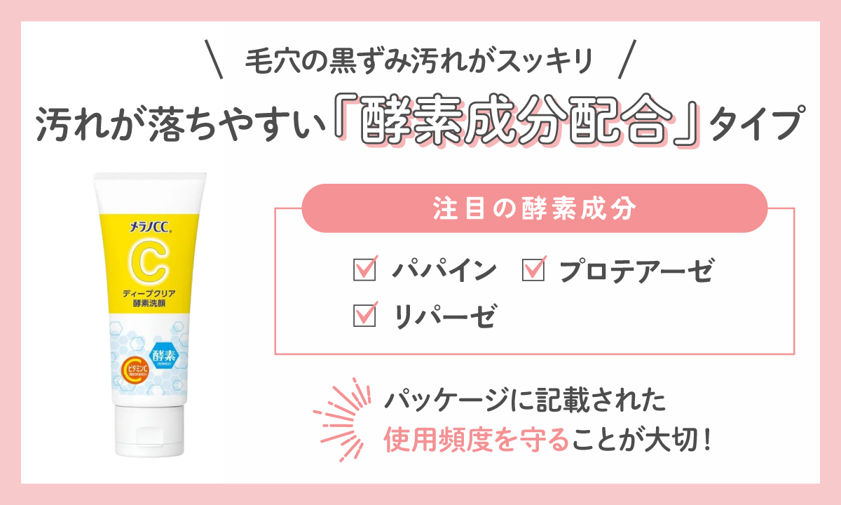 汚れが落ちやすい酵素成分配合タイプは毛穴の黒ずみ汚れがスッキリ。パパイン・プロテアーゼ・リパーゼなどの酵素成分に注目。パッケージに記載された使用頻度を守ることが大切！