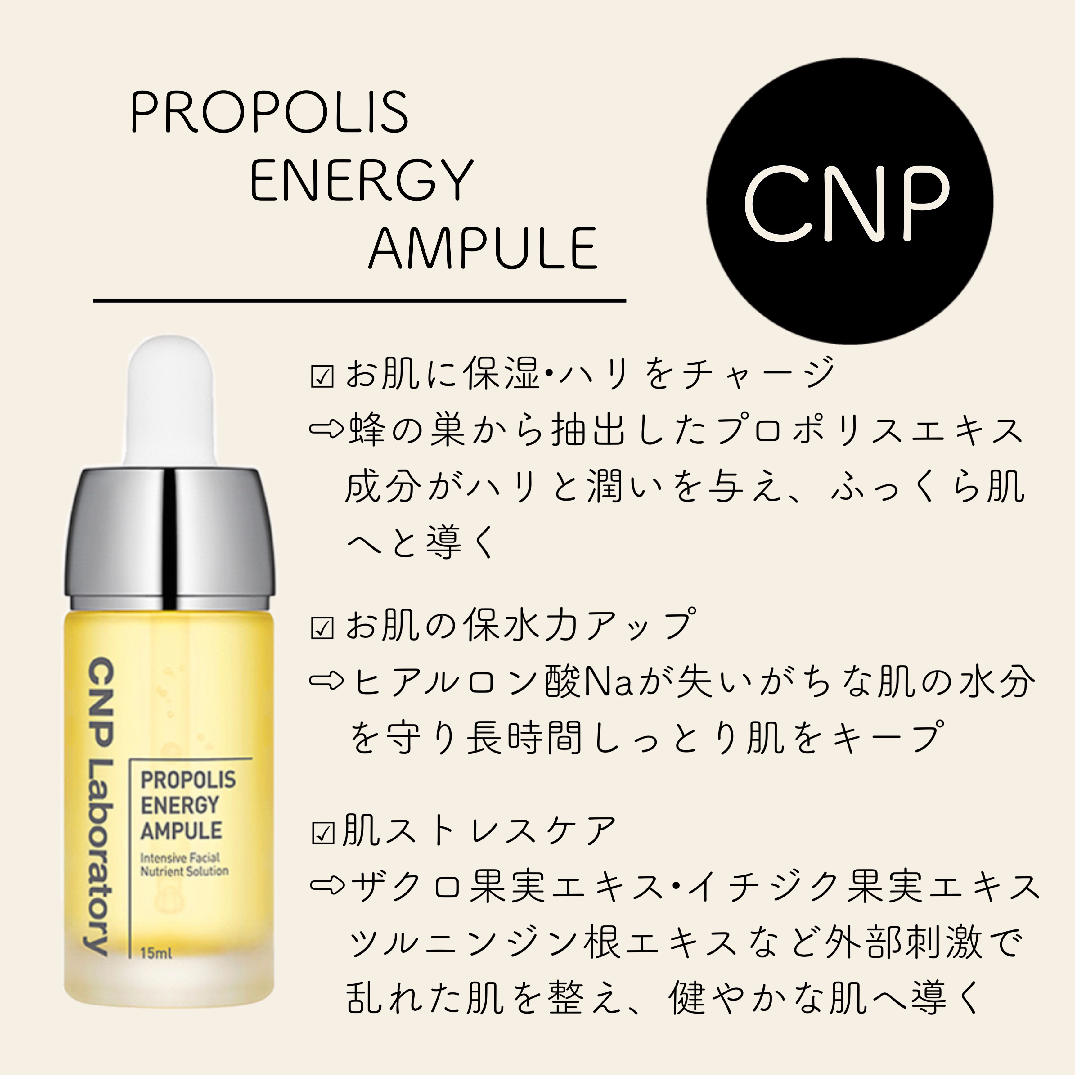 


𖤘 𝐂𝐍𝐏
    𝐏𝐑𝐎𝐏𝐎𝐋𝐈𝐒 𝐄𝐍𝐄𝐑𝐆𝐘 𝐀𝐌𝐏𝐔𝐋𝐄
    𝟏𝟓㎖ / ¥𝟑,𝟎𝟖𝟎(税込)



✓ お肌に保湿•ハリをチャージ
⇨蜂の巣から抽出したプロポリ
