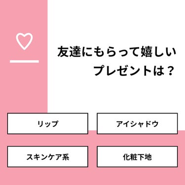 【質問】
友達にもらって嬉しいプレゼントは？

【回答】
・リップ：33.3%
・アイシャドウ：66.7%
・スキンケア系：0.0%
・化粧下地：0.0%

#みんなに質問

=============