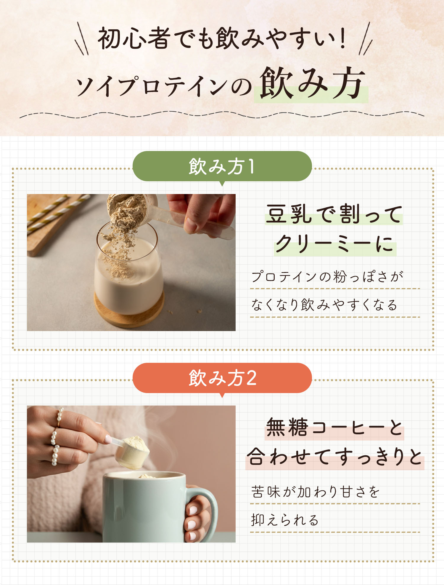 初心者でも飲みやすい！ソイプロテインの飲み方。1つめは豆乳で割ってクリーミーに。プロテインの粉っぽさがなくなり飲みやすくなる。2つめは無糖コーヒーと合わせてすっきりと。苦味が加わり甘さを抑えられる。