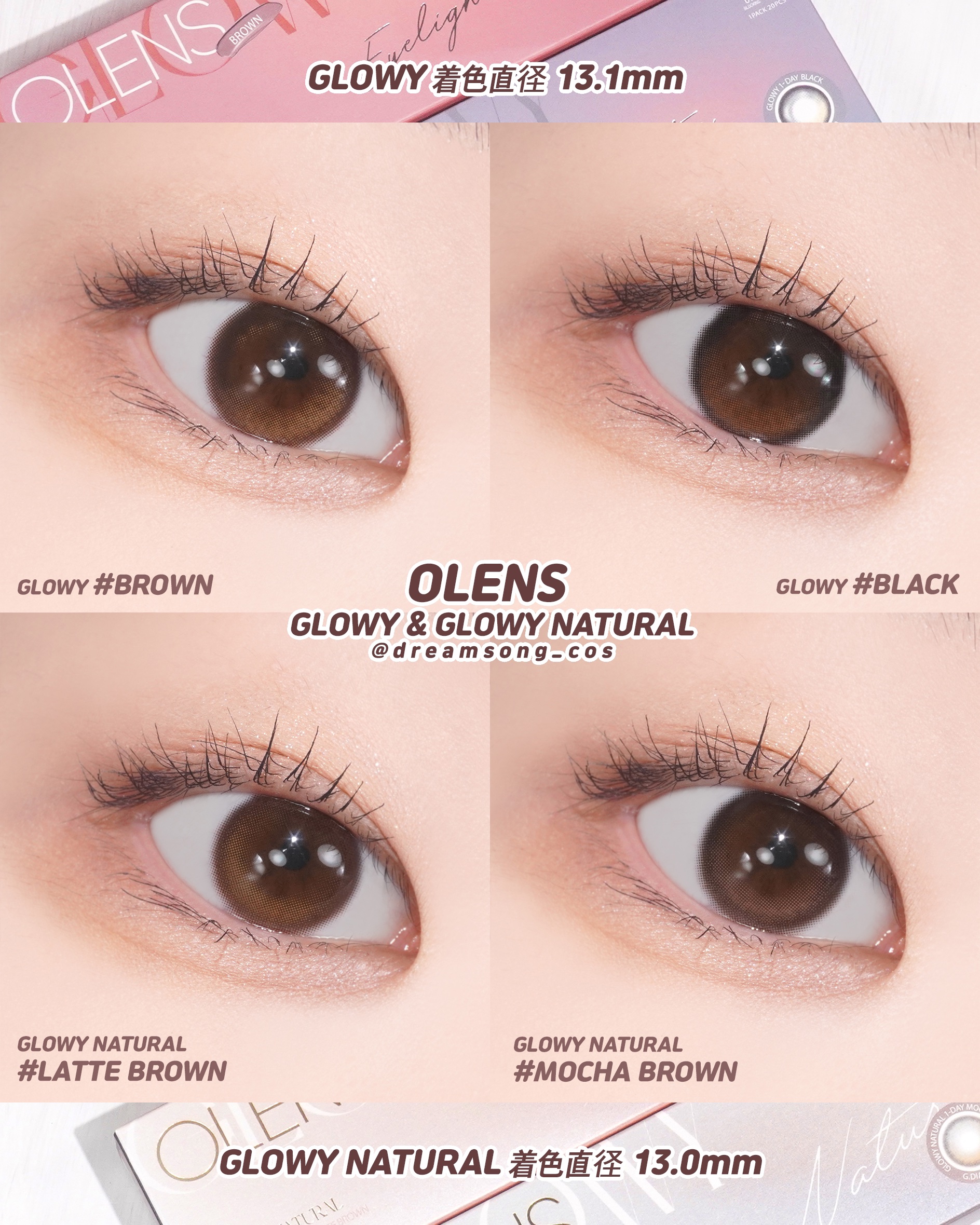 *••┈┈┈┈┈┈┈┈•• *

OLENS
GLOWY 1 Day 着色直径 13.1mm
Brown / Black

GLOWY NATURAL 1 Day 着色直径 13.0mm
Latte Brown / Mocha Brown 