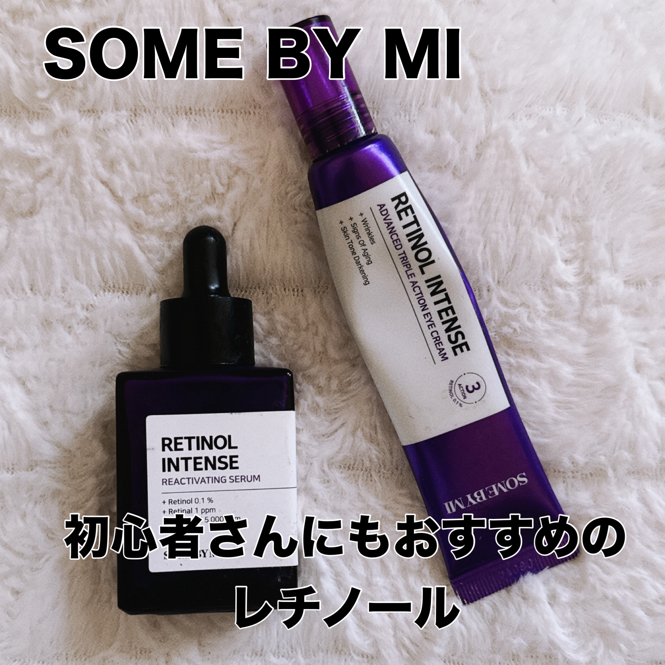 SOME BY MI
レチノールインテンスリアクティベーションセラム★★★★
レチノールインテンシブ アドバンスドトリプルアクションアイクリーム★★★★

3番目のレチノールとして使いました
美容液クリームともにA反応無し
刺激性なし

美