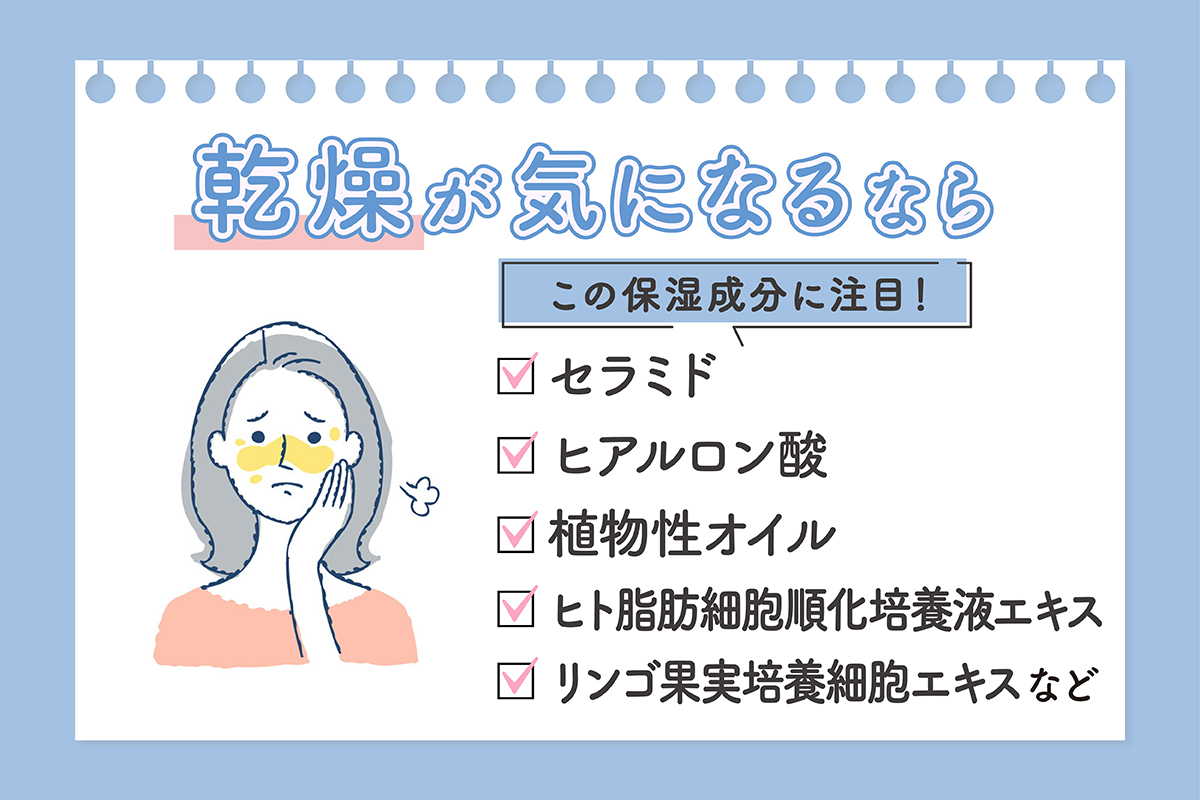 乾燥が気になるなら、セラミド・ヒアルロン酸・植物性オイル・ヒト脂肪細胞順化培養液エキス・リンゴ果実培養細胞エキスなどの成分に注目！