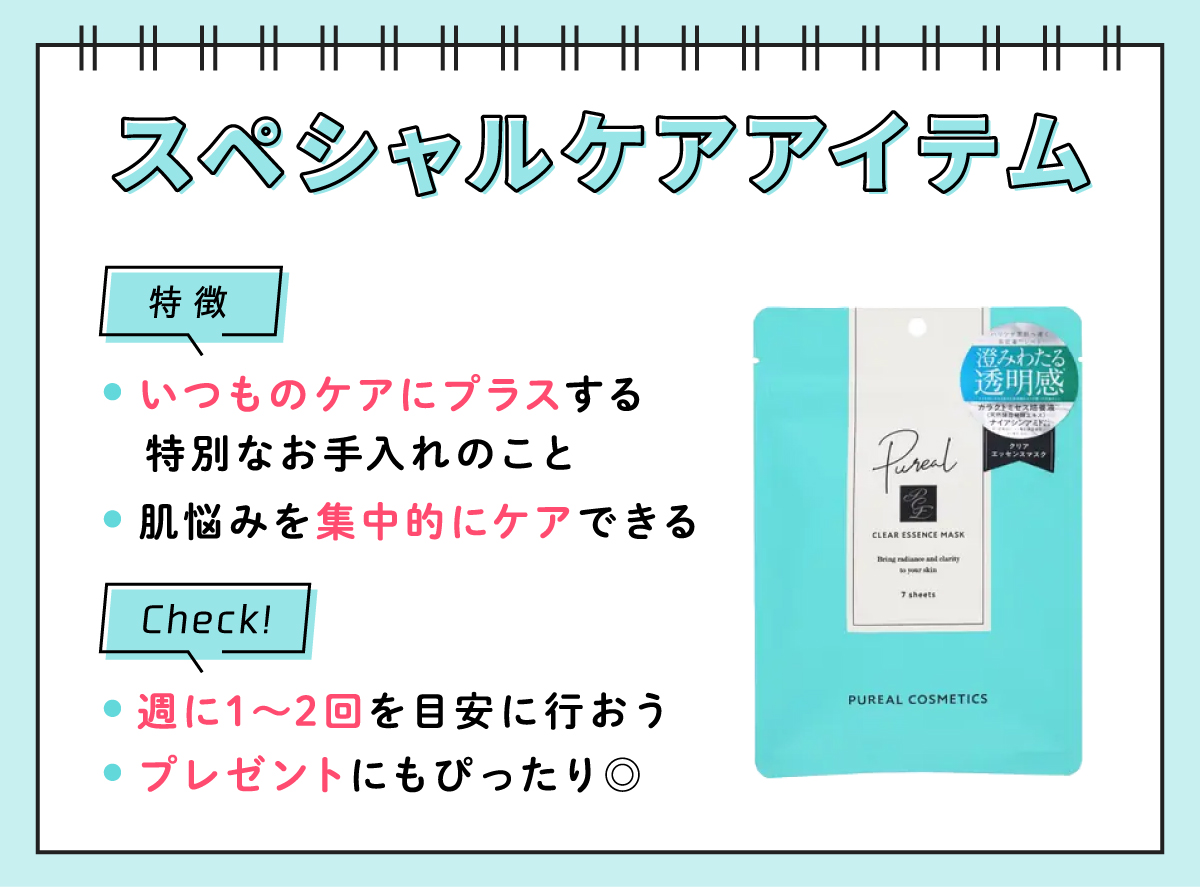スペシャルケアアイテムの特徴は、いつものケアにプラスする特別なお手入れのこと。肌悩みを集中的にケアできる。週に1～2回を目安に行おう。プレゼントにもぴったり◎