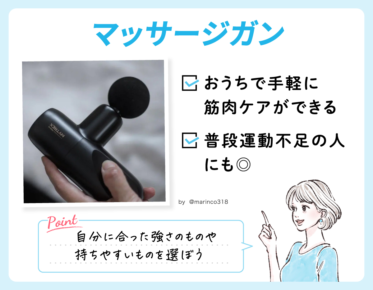 マッサージガンはおうちで手軽に筋肉ケアができる。普段運動不足の人にも◎ 自分に合った強さのものや、持ちやすいものを選ぼう。