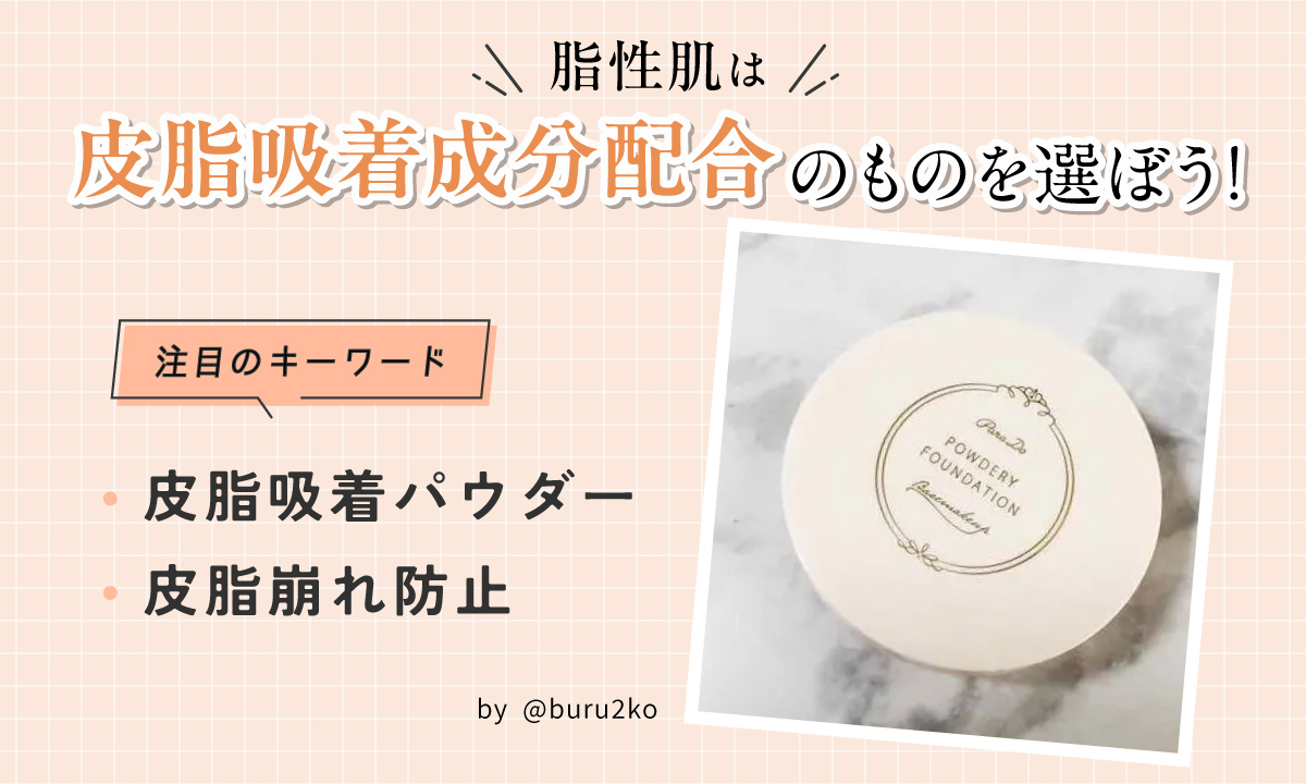 脂性肌は皮脂吸着成分配合のものを選ぼう！注目のキーワードは皮脂吸着パウダー・皮脂崩れ防止です 。