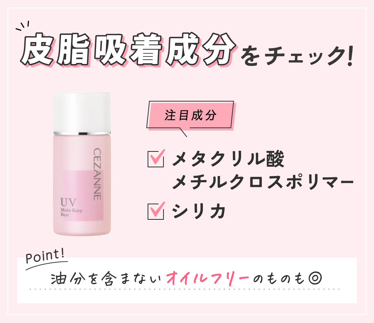 皮脂吸着成分をチェック！注目成分はメタクリル酸メチルクロスポリマー・シリカ。 油分を含まないオイルフリーのものも◎