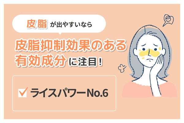 皮脂が出やすいならライスパワーNo.6などの皮脂抑制効果のある有効成分に注目!