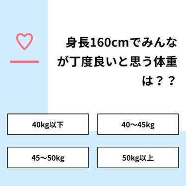 【質問】
身長160cmでみんなが丁度良いと思う体重は？？

【回答】
・40kg以下：0.0%
・40〜45kg：36.8%
・45〜50kg：36.8%
・50kg以上：26.3%

#みんなに質問