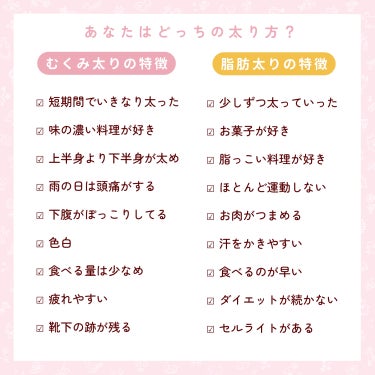 

　＼ むくみ太り？脂肪太り？ ／


　自分の太り方を知って痩せる方法をまとめました🙌🏻


　♡ むくみ太りさん
　┈┈┈┈┈┈┈┈┈
　むくみを放置して、そのまま脂肪になることは
　ありません！ですが、むくみを放置すると、
　「脂肪細胞」が大きくなってしまい、
　じわじわと皮下脂肪が増えてしまいます💦

　☑︎ 湯船に浸かる
　☑︎ 運動する
　☑︎ 温かい飲み物を飲む
　☑︎ タンパク質をとって、炭水化物を減らす
　☑︎ 脚のマッサージ
　☑︎ 靴下を履く
　☑︎ マグネシウムのサプリをとる
　　→すべてむくみ解消に効果あり！


　♡ 脂肪太りさん
　┈┈┈┈┈┈┈┈
　脂肪を落とすには、「無酸素運動」した後に
　「有酸素運動」をすることと、食事制限が重要です✍🏻
　「有酸素運動」は体重を減らすのに効果的で、
　「無酸素運動」は見た目痩せに効果的です！
　(有酸素運動＝散歩など、無酸素運動＝筋トレ)

　☑︎ ごはんの15分前にサラダかナッツを食べる
　　→血糖値を上げないため
　☑︎ 朝から白湯
　　→基礎代謝アップ
　☑︎ 全カロリーの半分が炭水化物
　　→PFCバランスを整える
　☑︎ タンパク質を多めにとる
　　→筋肉を落とさず、脂肪を落とす



　参考にしてもらえると嬉しいです🙌🏻



　痩せる方法⬇️
　#ぽん_ダイエットスキンケア知識まとめ






　#痩せる方法 #痩せる食事 #痩せる運動 #筋トレ #有酸素運動 #無酸素運動 #垢抜け #垢抜ける方法 #ダイエット #ボディメイク #むくみ解消 #ダイエット方法 #脚痩せ #足痩せ #脚やせ #脂肪燃焼 #韓国アイドルダイエットの画像 その1