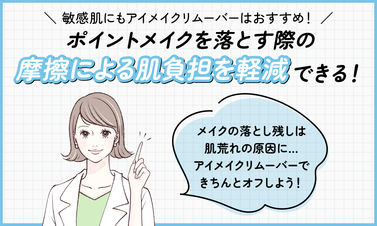 敏感肌にもアイメイクリムーバーはおすすめ！ポイントメイクを落とす際の摩擦による肌負担を軽減できる！メイクの落とし残しは肌荒れの原因になるのでアイメイクリムーバーできちんとオフしよう！
