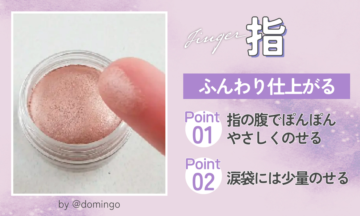 指は、ふんわり仕上がる。指の腹でぽんぽんやさしくのせて、涙袋には少量のせるのがポイント。