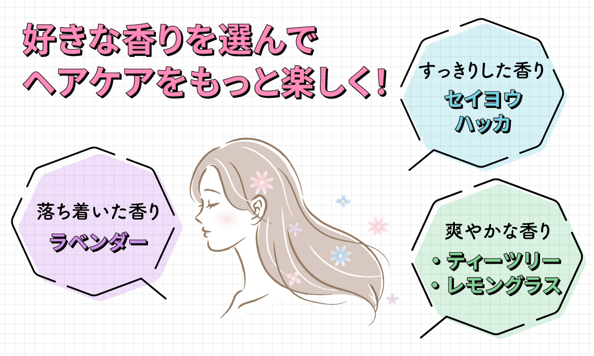 好きな香りを選んでヘアケアをもっと楽しく！落ち着いた香りのラベンダー。すっきりした香りのセイヨウハッカ。爽やかな香りのティーツリー・レモングラス。
