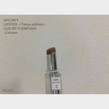 ウズバイフローフシ 
38℃/99℉_LIPSTICK ＜Tokyo edition＞ 
-2:brown
¥2,420

○透け感のあるブラウン
○赤みは少ない
○質感はセミマット
🙆‍♀️普段使いし