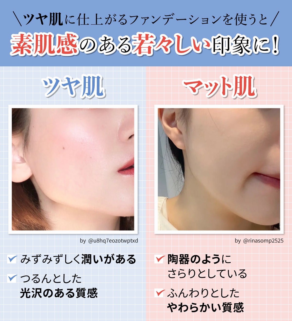 ツヤ肌に仕上がるファンデーションを使うと素肌感のある若々しい印象に!ツヤ肌はみずみずしく潤いがありつるんとした光沢のある質感でマット肌は陶器のようにさらりとしていてふんわりとしたやわらかい質感です。