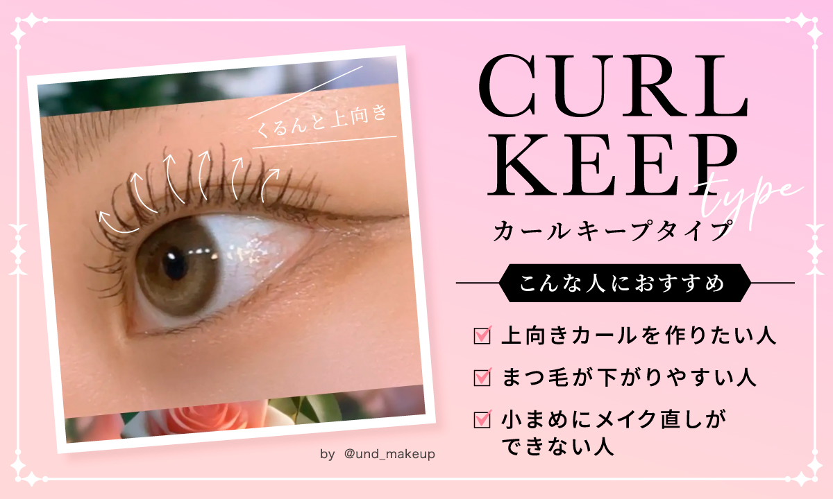 カールキープタイプは、上向きカールを作りたい人、まつ毛が下がりやすい人小まめにメイク直しができない人におすすめ。
