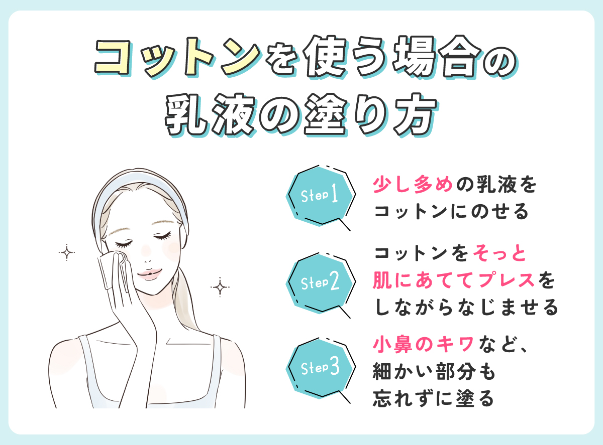 コットンを使う場合の乳液の塗り方。少し多めの乳液をコットンにのせコットンをそっと肌にあててプレスをしながらなじませる。小鼻のキワなど、細かい部分も忘れずに塗る。