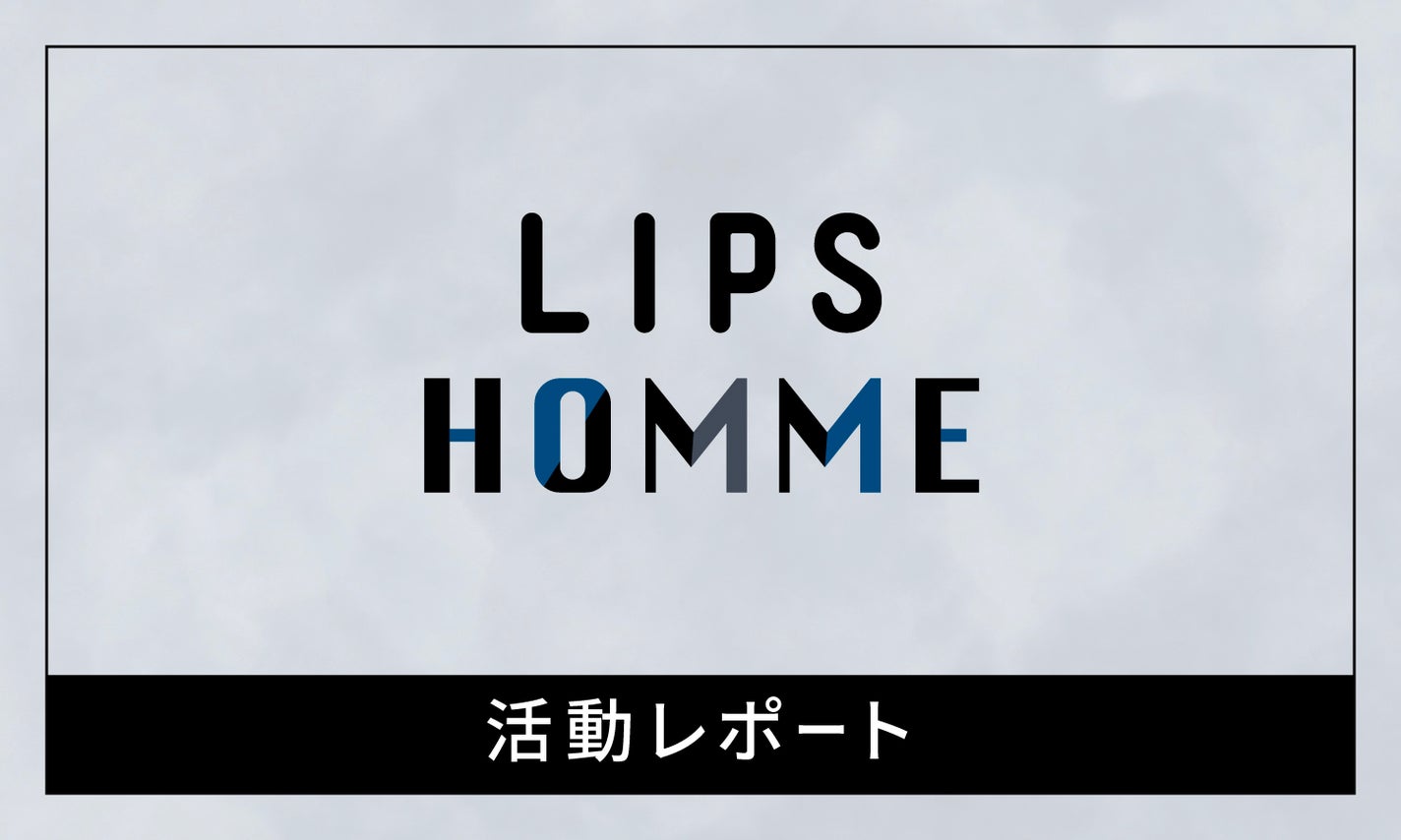 【LIPS HOMME】"メンズ美容"を発信。人気の2大イベントをウォッチ。のサムネイル