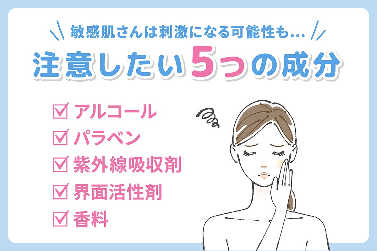 敏感肌さんは刺激になる可能性も…。注意したい5つの成分はアルコール・パラベン・紫外線吸収剤・界面活性剤・香料。