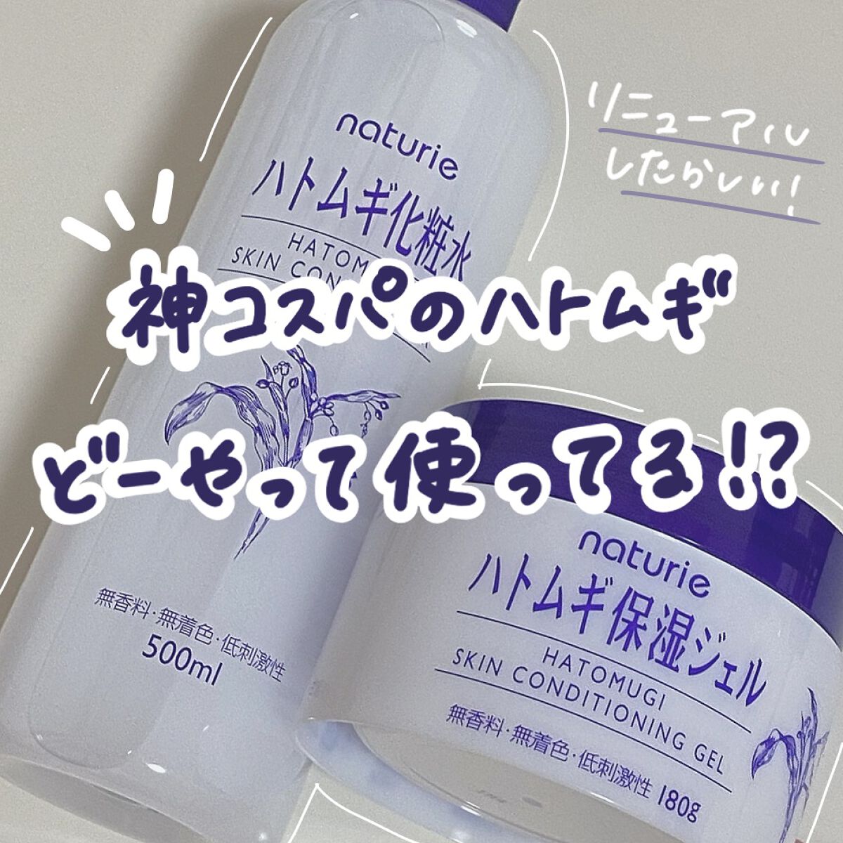 ナチュリエのハトムギ化粧水がリニューアルしたみたいです！✨

▷ナチュリエ 
   ハトムギ化粧水
   ¥680
   ハトムギ保湿ジェル
   ¥900

        ✼••┈┈••✼••┈┈••✼••┈┈••✼••┈┈••✼

リ