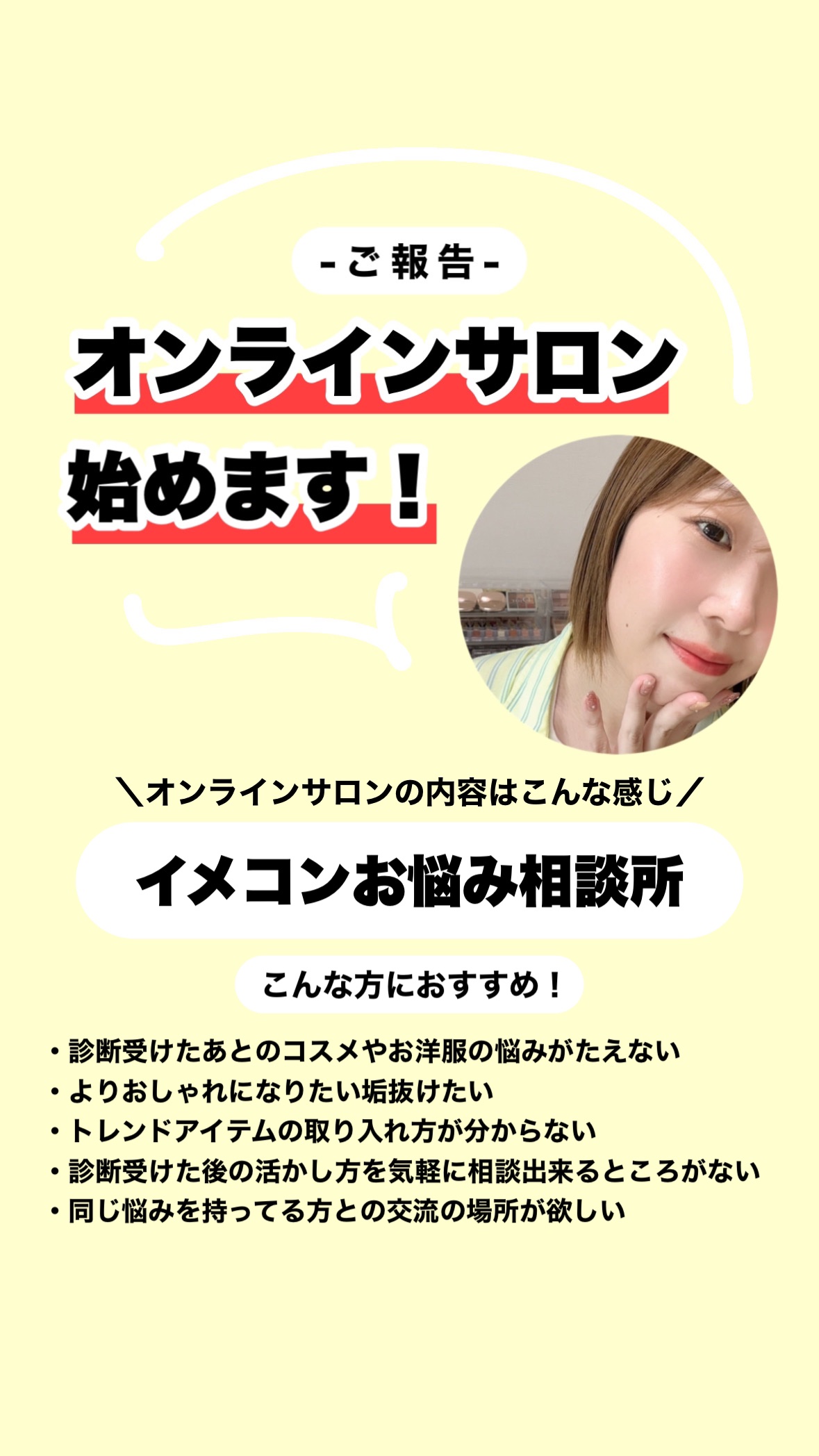 【オンラインサロン開設】

この度オンラインサロン始めます🌸

イメコンお悩み相談所
として開設したオンラインサロン。

こんな方におすすめです！

・診断受けたあとのコスメやお洋服の悩みがたえない
・よりおしゃれになりたい垢抜けたい
・