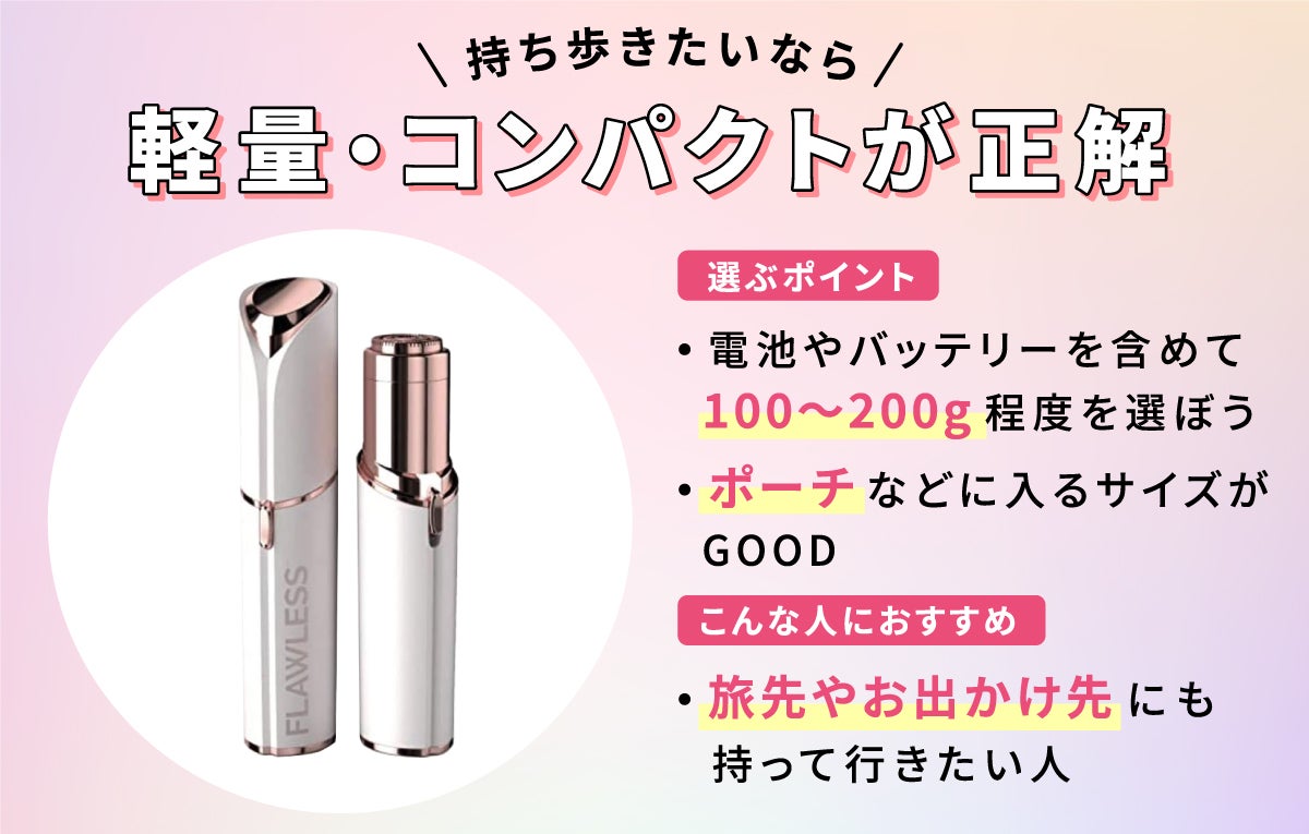 持ち歩きたいなら軽量・コンパクトが正解。電池やバッテリーを含めて100～200g程度を選ぼう。ポーチなどに入るサイズがGOOD。旅先やお出かけ先にも持って行きたい人におすすめ。