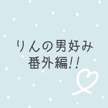 やっほ〜

りん🌷です！

今回は、『りんの男好み〜番外編〜』　です！

これは、諸事情により、ひとつの質問だけを載せさせてもらいます💦

といっても、この質問を3月4日までに載せたかったんだけど、他の