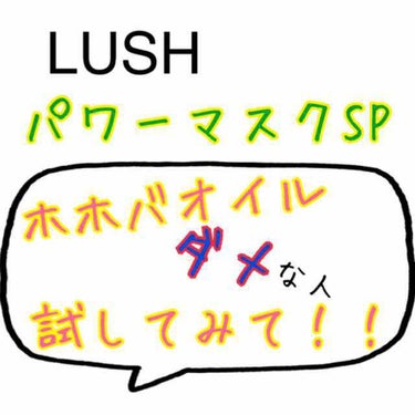 ホホバオイルダメな人試してみて！
「LUSH パワーマスクSP」

＊下に「気になる点」を記載していますので、お急ぎの方はそこからご覧ください！

〜ご挨拶〜
ご覧いただきありがとうございます！
今回は