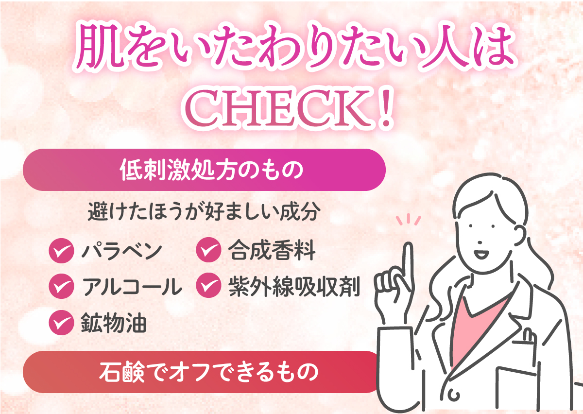 肌をいたわりたい人は、低刺激処方のものと石鹸でオフできるものをCHECK！避けたほうが好ましい成分はパラベン・合成香料・アルコール・紫外線吸収剤・鉱物油。