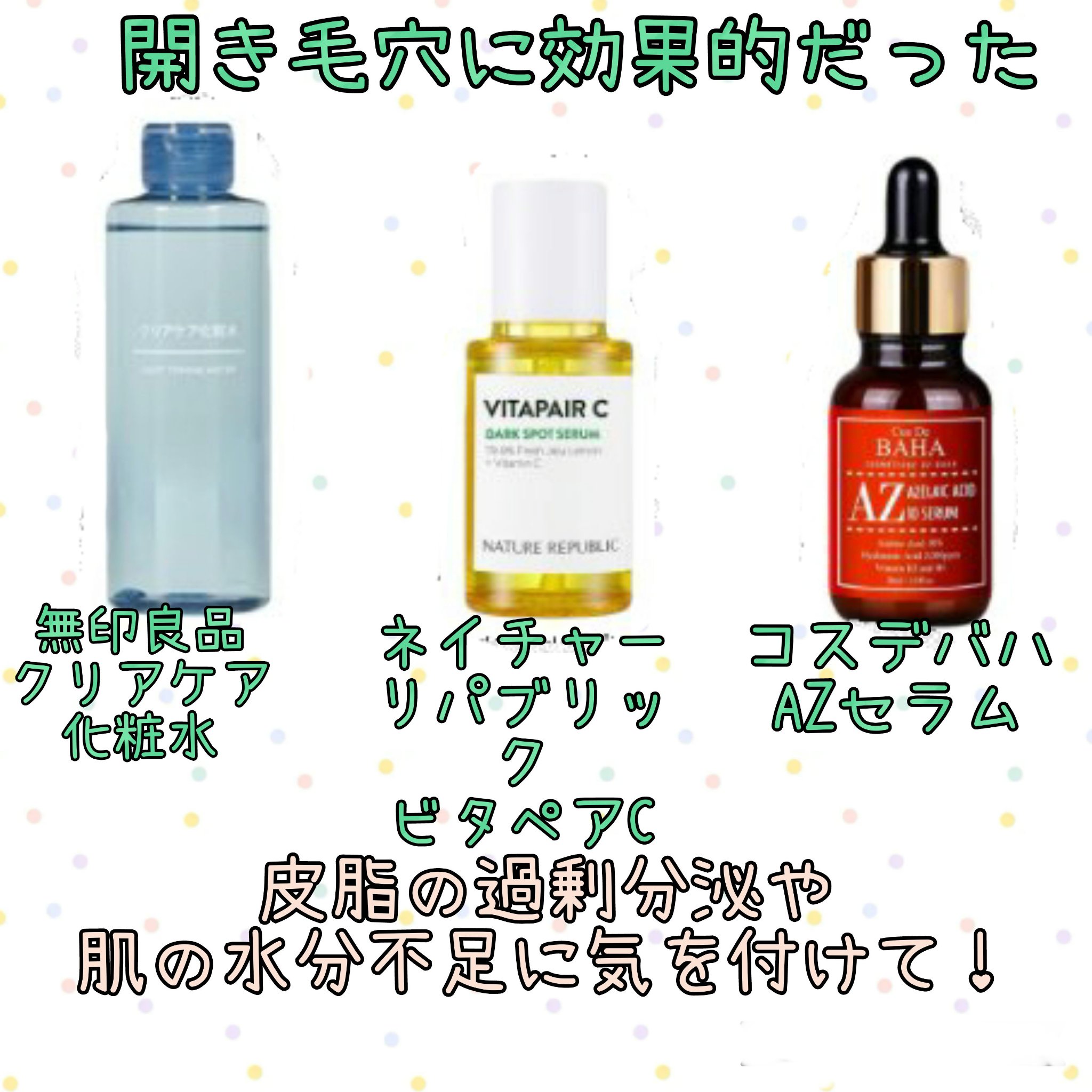 開き毛穴に効果的だった
・無印良品　クリアケア化粧水
・ネイチャーリパブリック　ビタペアC
・コスデバハ　AZセラム
#無印良品
#クリアケア化粧水
#ビタペアC集中美容液スペシャルセット
#AZセラム
#ネイチャーリパブリック
#コスデバ