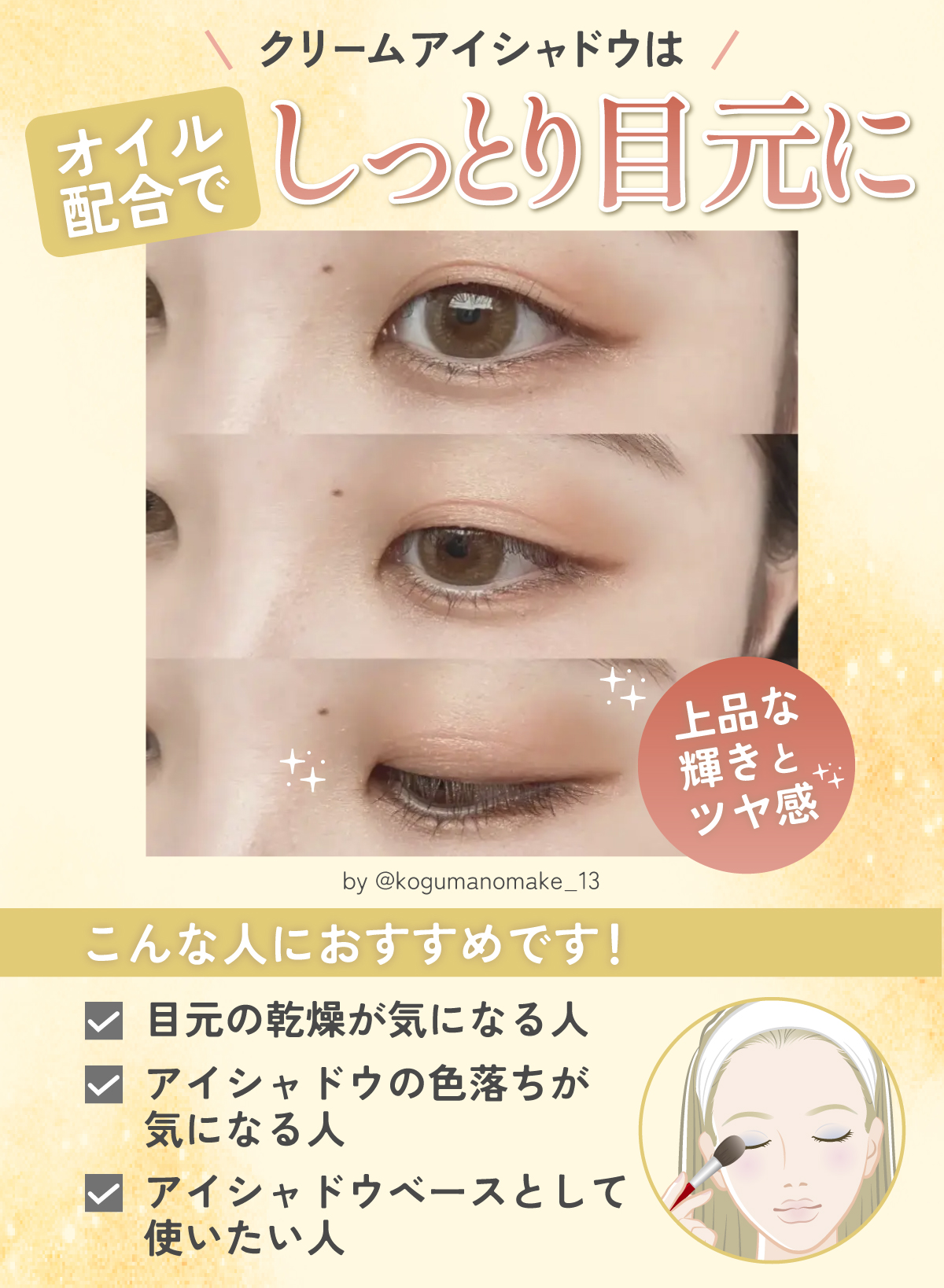 クリームアイシャドウはオイル配合でしっとり目元に。目元の乾燥が気になる人、アイシャドウの色落ちが気になる人、アイシャドウベースとして使いたい人におすすめ。